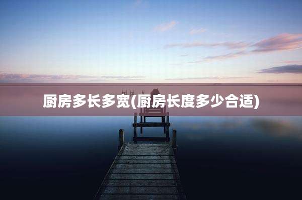 厨房多长多宽(厨房长度多少合适)