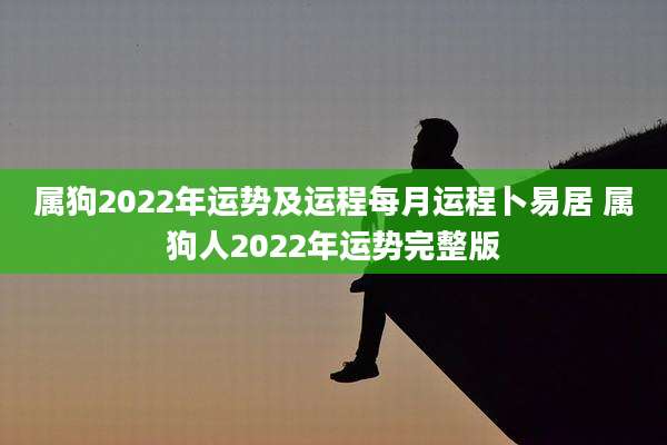 属狗2022年运势及运程每月运程卜易居 属狗人2022年运势完整版