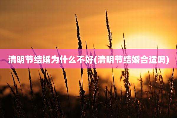 清明节结婚为什么不好(清明节结婚合适吗)