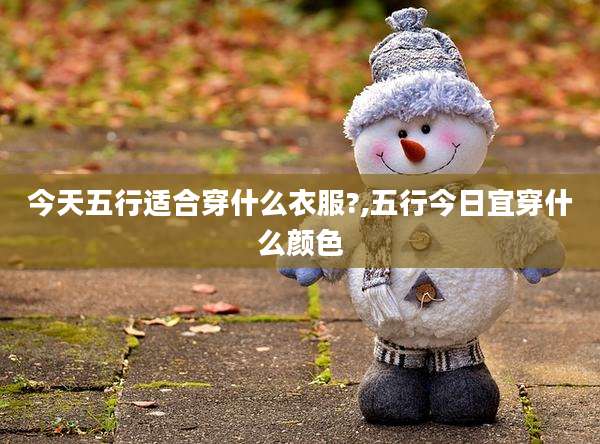 今天五行适合穿什么衣服?,五行今日宜穿什么颜色
