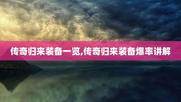 传奇归来装备一览,传奇归来装备爆率讲解