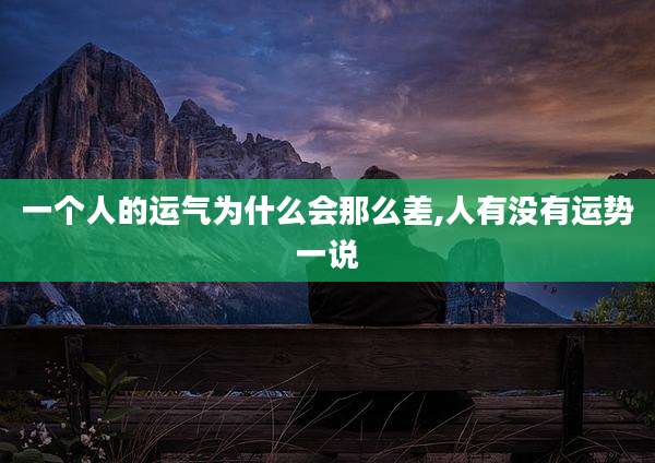 一个人的运气为什么会那么差,人有没有运势一说