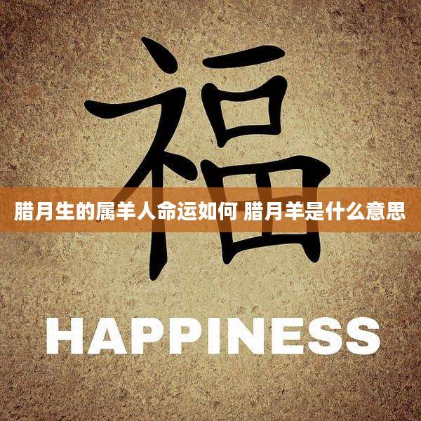腊月生的属羊人命运如何 腊月羊是什么意思