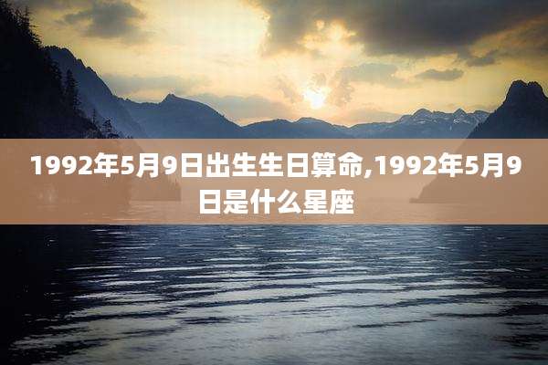 1992年5月9日出生生日算命,1992年5月9日是什么星座