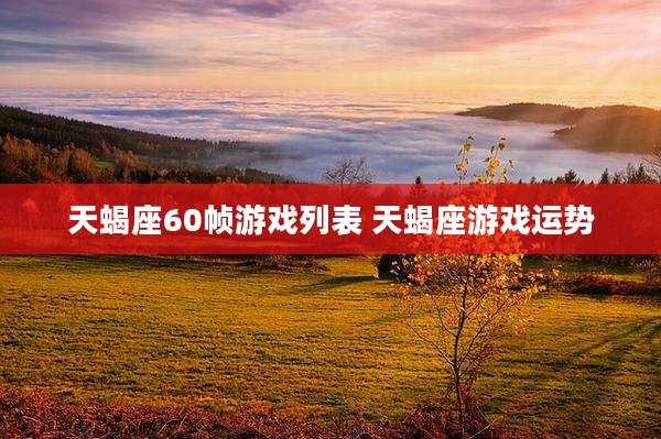 天蝎座60帧游戏列表 天蝎座游戏运势