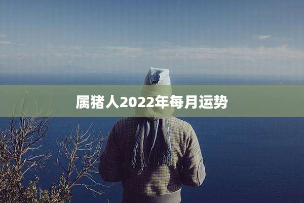 属猪人2022年每月运势