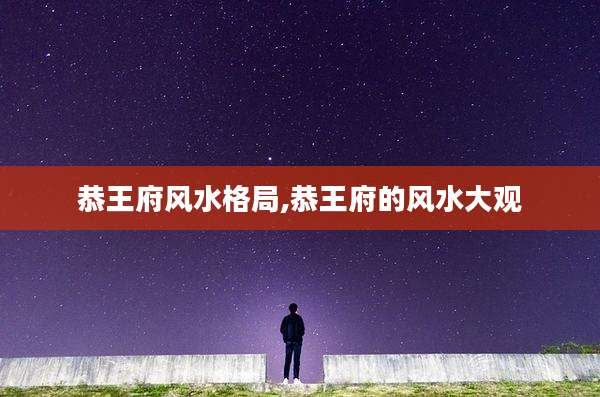 恭王府风水格局,恭王府的风水大观
