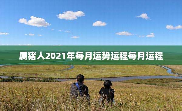 属猪人2021年每月运势运程每月运程