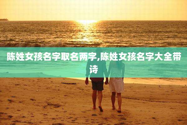 陈姓女孩名字取名两字,陈姓女孩名字大全带诗