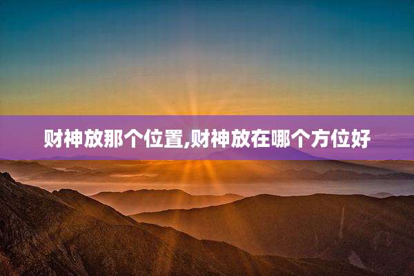 财神放那个位置,财神放在哪个方位好