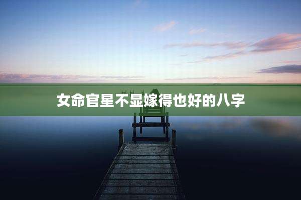 女命官星不显嫁得也好的八字