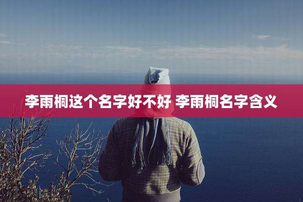 李雨桐这个名字好不好 李雨桐名字含义