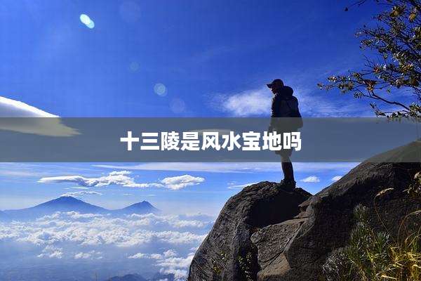 十三陵是风水宝地吗
