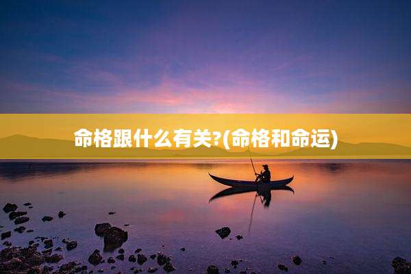 命格跟什么有关?(命格和命运)