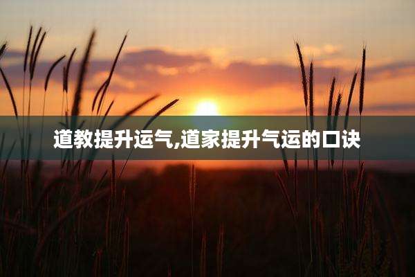 道教提升运气,道家提升气运的口诀