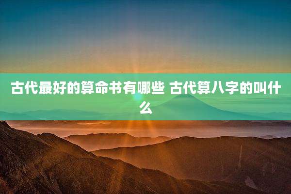 古代最好的算命书有哪些 古代算八字的叫什么