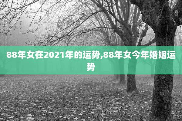 88年女在2021年的运势,88年女今年婚姻运势