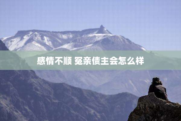 感情不顺 冤亲债主会怎么样