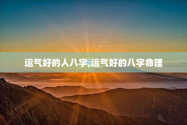 运气好的人八字,运气好的八字命理