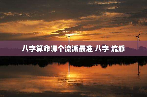 八字算命哪个流派最准 八字 流派