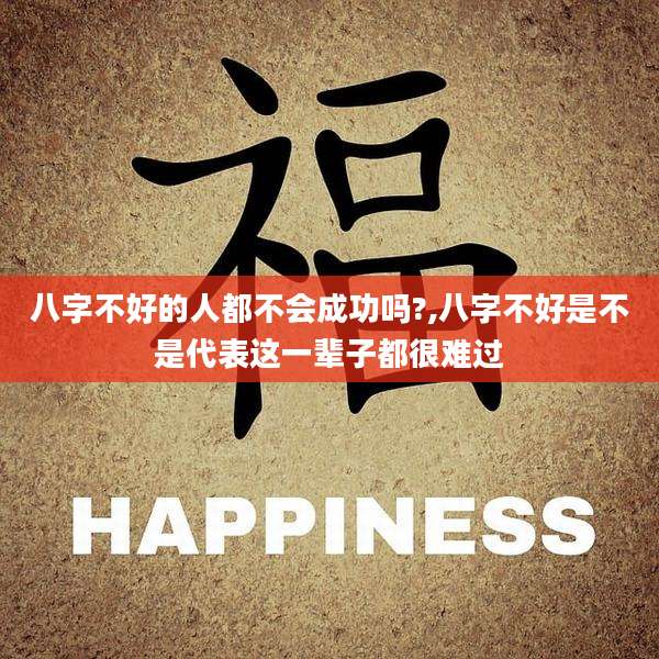 八字不好的人都不会成功吗?,八字不好是不是代表这一辈子都很难过