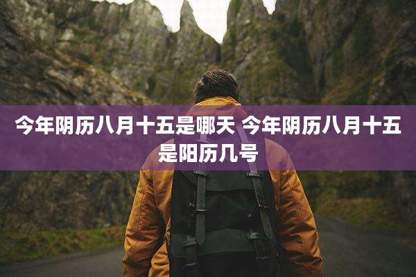 今年阴历八月十五是哪天 今年阴历八月十五是阳历几号