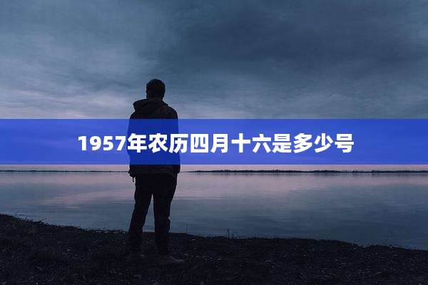 1957年农历四月十六是多少号