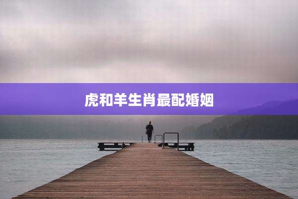虎和羊生肖最配婚姻