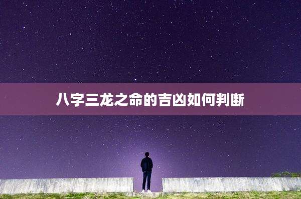 八字三龙之命的吉凶如何判断
