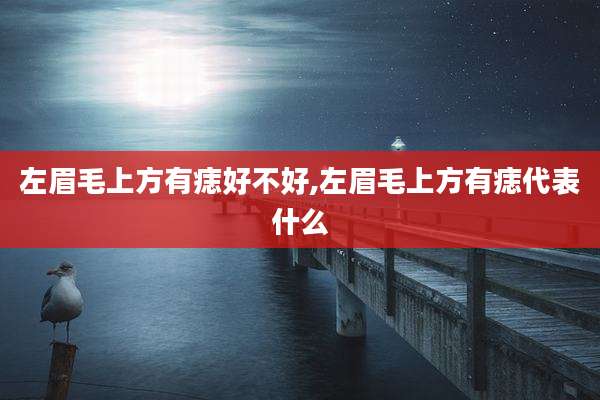 左眉毛上方有痣好不好,左眉毛上方有痣代表什么
