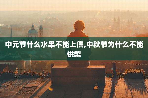 中元节什么水果不能上供,中秋节为什么不能供梨