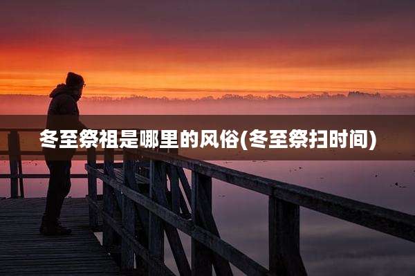 冬至祭祖是哪里的风俗(冬至祭扫时间)