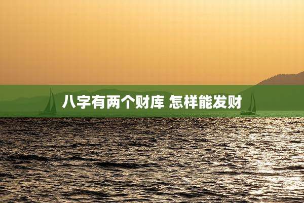 八字有两个财库 怎样能发财