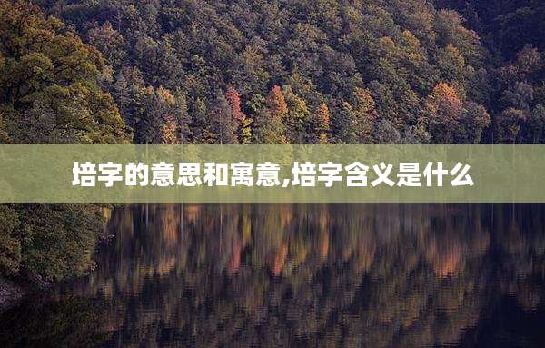 培字的意思和寓意,培字含义是什么