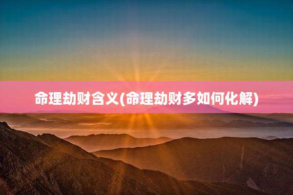 命理劫财含义(命理劫财多如何化解)