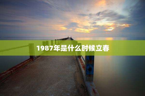 1987年是什么时候立春