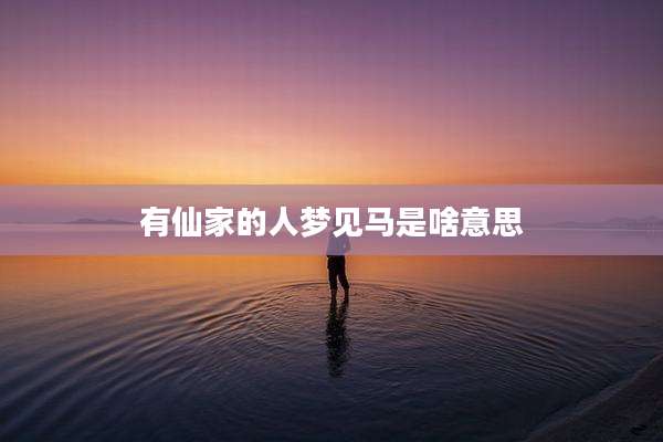 有仙家的人梦见马是啥意思