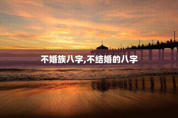 不婚族八字,不结婚的八字