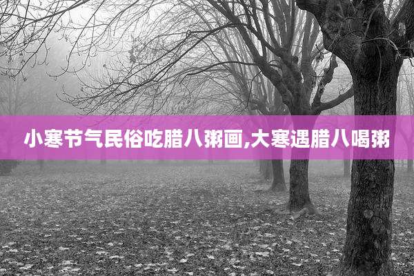 小寒节气民俗吃腊八粥画,大寒遇腊八喝粥