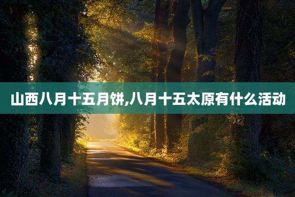 山西八月十五月饼,八月十五太原有什么活动