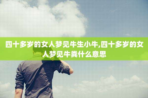四十多岁的女人梦见牛生小牛,四十多岁的女人梦见牛粪什么意思