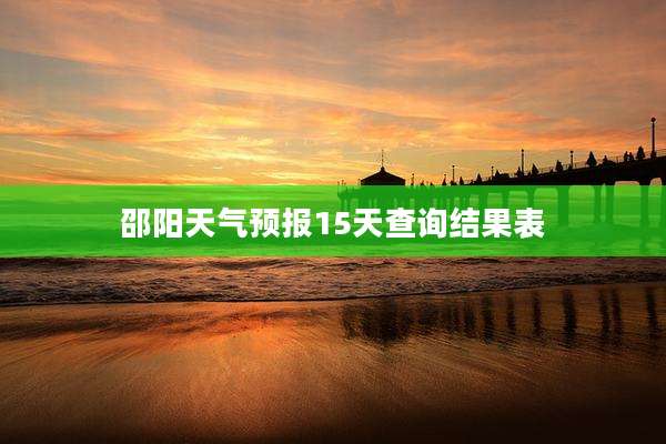邵阳天气预报15天查询结果表