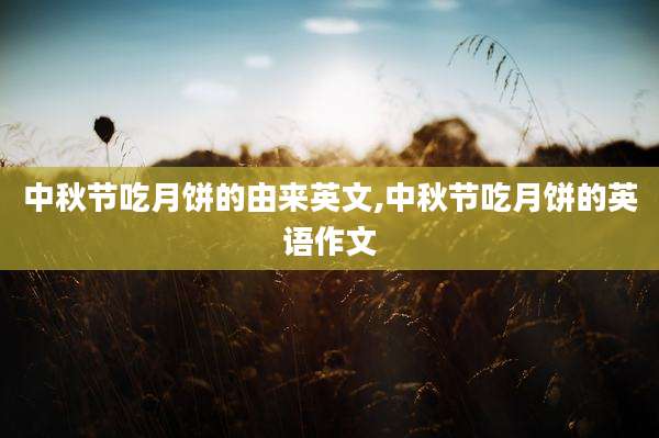中秋节吃月饼的由来英文,中秋节吃月饼的英语作文