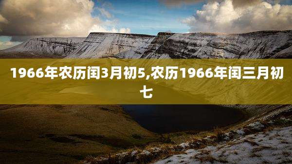 1966年农历闰3月初5,农历1966年闰三月初七