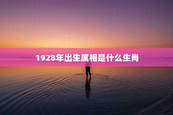 1928年出生属相是什么生肖
