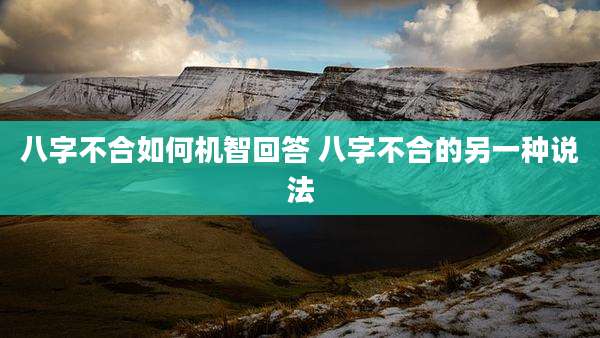 八字不合如何机智回答 八字不合的另一种说法