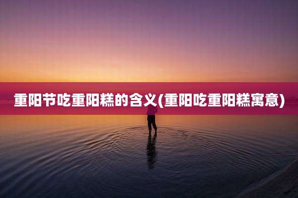 重阳节吃重阳糕的含义(重阳吃重阳糕寓意)