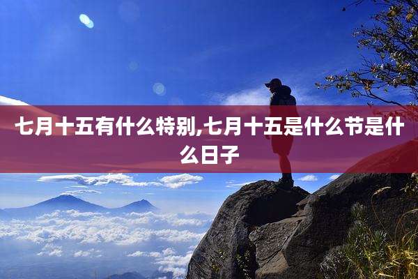 七月十五有什么特别,七月十五是什么节是什么日子