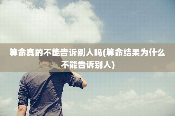 算命真的不能告诉别人吗(算命结果为什么不能告诉别人)