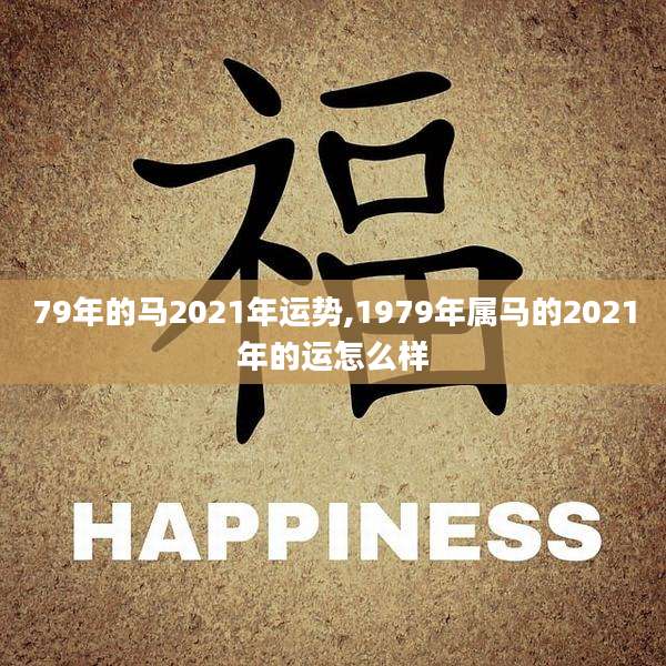 79年的马2021年运势,1979年属马的2021年的运怎么样
